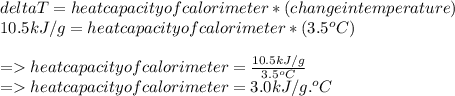 deltaT =heat  capacity of calorimeter   * (change in temperature)\\10.5kJ/g = heat  capacity of calorimeter * (3.5^oC)\\\\=heat capacity of calorimeter = \frac{10.5kJ/g}{3.5^oC} \\=heat capacity of calorimeter = 3.0 kJ/g.^oC