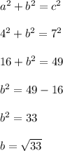 a^2+b^2 = c^2\\\\4^2+b^2 = 7^2\\\\16+b^2 = 49\\\\b^2 = 49-16\\\\b^2 = 33\\\\b = \sqrt{33}