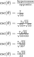 \csc(\theta) = \frac{\text{hypotenuse}}{\text{opposite}}\\\\\csc(\theta) = \frac{7}{\sqrt{33}}\\\\\csc(\theta) = \frac{7\sqrt{33}}{\sqrt{33}*\sqrt{33}}\\\\\csc(\theta) = \frac{7\sqrt{33}}{\sqrt{33*33}}\\\\\csc(\theta) = \frac{7\sqrt{33}}{\sqrt{33^2}}\\\\\csc(\theta) = \frac{7\sqrt{33}}{33}\\\\