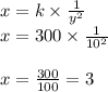 x = k \times \frac{1}{y^2}\\x = 300 \times \frac{1}{10^2} \\\\x= \frac{300}{100} = 3