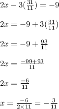 2x - 3 (\frac{31}{11}) = - 9\\\\2x = -9 + 3(\frac{31}{11})\\\\2x = - 9 + \frac{93}{11}\\\\2x = \frac{-99 + 93}{11} \\\\2x = \frac{-6}{11} \\\\x = \frac{-6}{2 \times 11} = -\frac{3}{11}