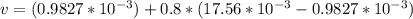 v= (0.9827 * 10^{-3} ) + 0.8 * (17.56 * 10^{-3} -0.9827 * 10^{-3})