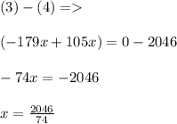 ( 3 ) - ( 4) =\\\\(-179x +105x ) = 0 - 2046\\\\-74x = -2046\\\\x = \frac{2046}{74}
