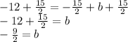 -12+\frac{15}{2}=-\frac{15}{2}+b+\frac{15}{2}\\-12+\frac{15}{2}=b\\-\frac{9}{2} =b