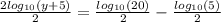 \frac{2 log_{10}(y + 5) }{2} =  \frac{ log_{10}(20) }{2}  -  \frac{  log_{10}(5) }{2}