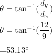 \theta=\tan^{-1}(\dfrac{d_y}{d_x})\\\\\theta=\tan^{-1}(\dfrac{12}{9})\\\\=	$$53.13^{\circ}