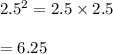 2.5^2=2.5\times 2.5\\\\=6.25