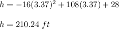h=-16(3.37)^2+108(3.37)+28\\\\h=210.24\ ft