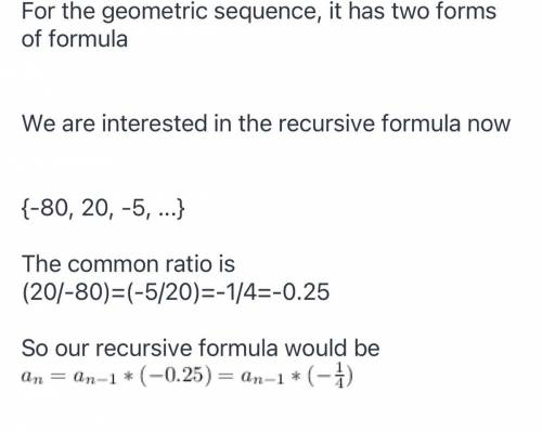 Pls help asap!!

For the following geometric sequence, find the recursive formula.
(-80,20,-5...)
