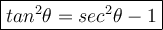 \large \boxed{ {tan}^{2}  \theta  =  {sec}^{2}   \theta - 1}