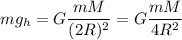 mg_h = G \dfrac{mM}{(2R)^2}= G \dfrac{mM}{4R^2}
