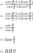 =\frac{sin\frac{A}{2}( 1 +2cos \frac{A}{2} ) }{cos \frac{A}{2}  + 2cos ^2 \frac{A}{2} }\\\\=\frac{sin\frac{A}{2}( 1 +2cos \frac{A}{2} ) }{cos \frac{A}{2} ( 1  + 2cos \frac{A}{2}) }\\\\=\frac{sin\frac{A}{2}}{cos\frac{A}{2}}\\\\= tan \frac{A}{2}\\\\= RHS
