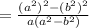 \\=  \frac{ ({ {a}^{2} })^{2}  -  { ({b}^{2} })^{2} }{a( {a}^{2}  -  {b}^{2} )}