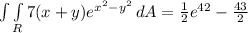 \int\limits {\int\limits_R {7(x + y)e^{x^2 - y^2}} \, dA = \frac{1}{2}e^{42}  -\frac{43}{2}