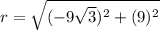 r=\sqrt{(-9\sqrt{3})^2+(9)^2 }