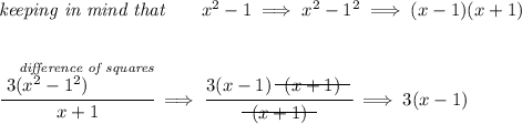 \textit{keeping in mind that}\qquad x^2-1\implies x^2-1^2\implies (x-1)(x+1) \\\\\\ \cfrac{\stackrel{~~\textit{difference of squares}}{3(x^2-1^2)~\hfill }}{x+1}\implies \cfrac{3(x-1)~~\begin{matrix} (x+1) \\[-0.7em]\cline{1-1}\\[-5pt]\end{matrix}~~}{\begin{matrix} (x+1) \\[-0.7em]\cline{1-1}\\[-5pt]\end{matrix}}\implies 3(x-1)