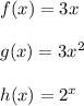f(x) = 3x \\\\g(x) = 3x^2\\\\h(x) = 2^x