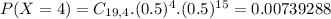 P(X = 4) = C_{19,4}.(0.5)^{4}.(0.5)^{15} = 0.00739288