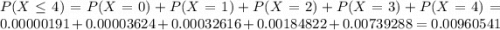 P(X \leq 4) = P(X = 0) + P(X = 1) + P(X = 2) + P(X = 3) + P(X = 4) = 0.00000191 + 0.00003624 + 0.00032616 + 0.00184822 + 0.00739288 = 0.00960541