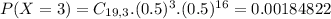 P(X = 3) = C_{19,3}.(0.5)^{3}.(0.5)^{16} = 0.00184822