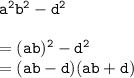 { \tt{ {a}^{2}  {b}^{2} -  {d}^{2}  }} \\  \\  = { \tt{( {ab})^{2}  -  {d}^{2} }} \\  = { \tt{(ab - d)(ab + d)}}