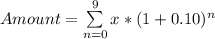 Amount = \sum\limits^{9}_{n=0} x * (1 + 0.10)^n