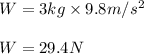 W=3kg\times 9.8m/s^2\\\\W=29.4N