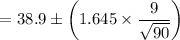 $=38.9 \pm\left(1.645 \times \frac{9}{\sqrt{90}}\right)$