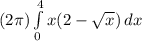 (2\pi ) \int\limits^4_0 {x(2-\sqrt{x}  ) } \, dx