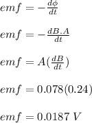 emf = - \frac{d \phi}{dt} \\\\emf = -\frac{dB.A}{dt} \\\\emf = A (\frac{dB}{dt} )\\\\emf = 0.078(0.24)\\\\emf = 0.0187 \ V