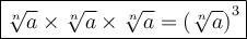 \large \boxed{ \sqrt[n]{a} \times  \sqrt[n]{a} \times  \sqrt[n]{a} =  { (\sqrt[n]{a}) }^{3}    }