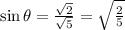 \sin \theta = \frac{\sqrt{2}}{\sqrt{5}} = \sqrt{\frac{2}{5} }