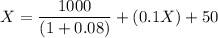 X= \dfrac{1000}{(1 + 0.08)}+(0.1 X) + 50