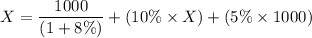 X= \dfrac{1000}{(1 + 8\%)}+(10 \%\times X) +( 5\% \times 1000)
