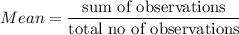 Mean=\dfrac{\text{sum of observations}}{\text{total no of observations}}