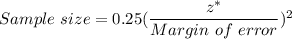 Sample \ size = 0.25(\dfrac{z^*}{Margin\ of \ error})^2