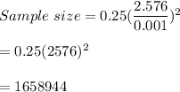 Sample \ size = 0.25(\dfrac{2.576}{0.001})^2\\\\=0.25(2576)^2\\\\=1658944