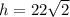 h = 22\sqrt 2