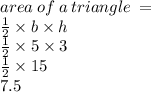 area \: of \: a \: triangle \:  =  \\  \frac{1}{2}  \times b \times h \\  \frac{1}{2}  \times 5 \times 3 \\  \frac{1}{ 2}  \times 15 \\ 7.5
