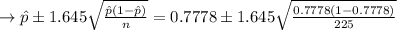 \to \hat{p}\pm 1.645\sqrt{\frac{\hat{p}\left ( 1-\hat{p} \right )}{n}}=0.7778\pm 1.645\sqrt{\frac{0.7778\left ( 1-0.7778 \right )}{225}}