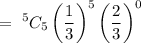 $= \ ^5C_5\left({\frac{1}{3}\right)^5\left(\frac{2}{3}\right)^0$