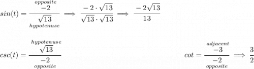 sin(t)=\cfrac{\stackrel{opposite}{-2}}{\underset{hypotenuse}{\sqrt{13}}}\implies \cfrac{-2\cdot \sqrt{13}}{\sqrt{13}\cdot \sqrt{13}}\implies \cfrac{-2\sqrt{13}}{13} \\\\\\ csc(t)=\cfrac{\stackrel{hypotenuse}{\sqrt{13}}}{\underset{opposite}{-2}}~\hfill cot=\cfrac{\stackrel{adjacent}{-3}}{\underset{opposite}{-2}}\implies \cfrac{3}{2}