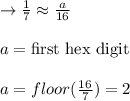 \to \frac{1}{7}\approx \frac{a}{16}\\\\a= \text{first hex digit}\\\\a=floor(\frac{16}{7})=2\\\\