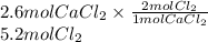 2.6 mol CaCl_{2} \times \frac{2 mol Cl_{2}}{1 mol CaCl_{2}}\\5.2 mol Cl_{2}