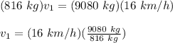 (816\ kg)v_1 = (9080\ kg)(16\ km/h)\\\\v_1 = (16\ km/h)(\frac{9080\ kg}{816\ kg})