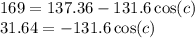 169 = 137.36 - 131.6 \cos(c)  \\ 31.64 =  - 131.6 \cos(c)