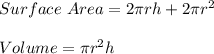 Surface \ Area = 2 \pi r h + 2 \pi r^2 \\\\Volume = \pi r^2 h