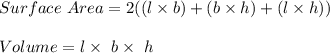 Surface \ Area = 2 ((l\times b)  + ( b \times h)  + ( l \times h)) \\\\Volume = l \times \ b \times \ h