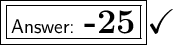 \boxed{\boxed{\large\textsf{ \huge \bf  -25}}}\huge\checkmark