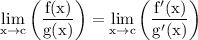 \rm \displaystyle  \lim _{x \to c} \left( \frac{f(x)}{g(x)}  \right)  = \lim _{x \to c} \left( \frac{f'(x)}{g'(x)}  \right)